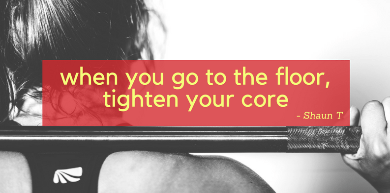 when you go to the floor, tighten your core! - Shaun T